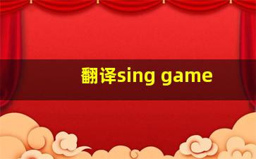 翻译sing game